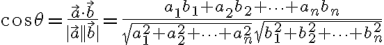 $\cos\theta=\frac{\vec{a}\cdot\vec{b}}{|\vec{a}| |\vec{b}|}=\frac{a_1b_1+a_2b_2+\cdots+a_nb_n}{\sqrt{a_1^2+a_2^2+\cdots+a_n^2}\sqrt{b_1^2+b_2^2+\cdots+b_n^2}}$